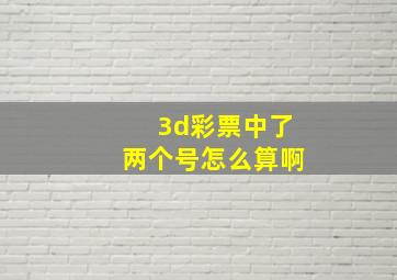 3d彩票中了两个号怎么算啊