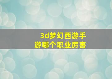 3d梦幻西游手游哪个职业厉害