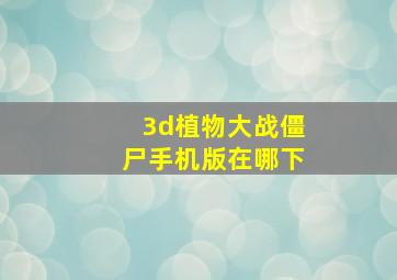 3d植物大战僵尸手机版在哪下