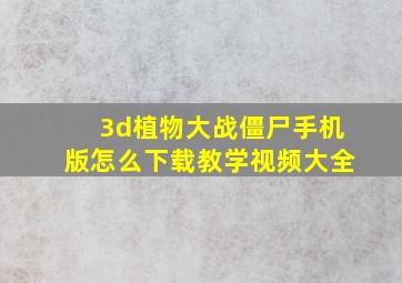 3d植物大战僵尸手机版怎么下载教学视频大全