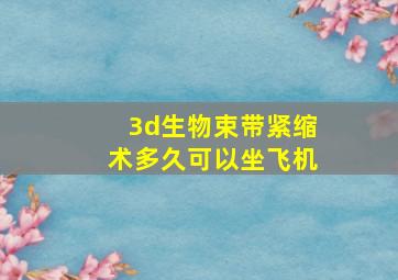 3d生物束带紧缩术多久可以坐飞机