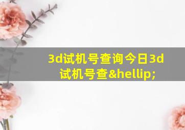 3d试机号查询今日3d试机号查…