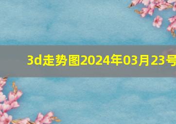 3d走势图2024年03月23号