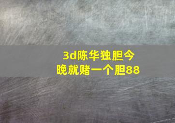 3d陈华独胆今晚就赌一个胆88