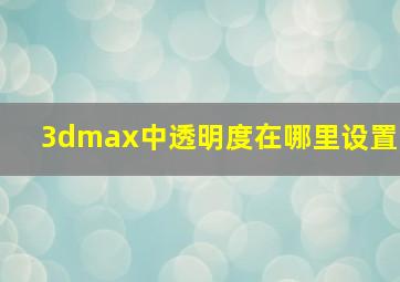 3dmax中透明度在哪里设置