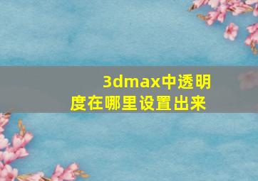 3dmax中透明度在哪里设置出来