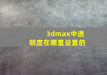 3dmax中透明度在哪里设置的