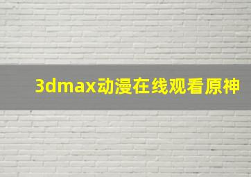 3dmax动漫在线观看原神