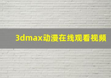 3dmax动漫在线观看视频