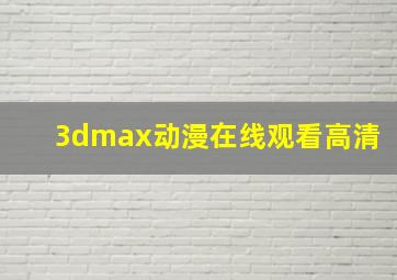 3dmax动漫在线观看高清