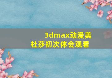 3dmax动漫美杜莎初次体会观看