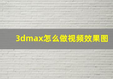 3dmax怎么做视频效果图