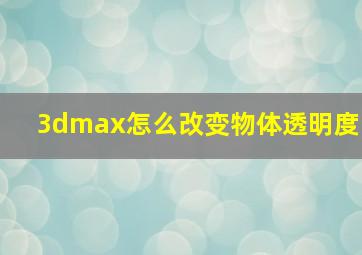 3dmax怎么改变物体透明度