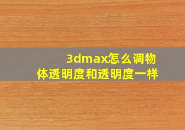 3dmax怎么调物体透明度和透明度一样