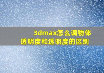 3dmax怎么调物体透明度和透明度的区别