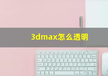 3dmax怎么透明