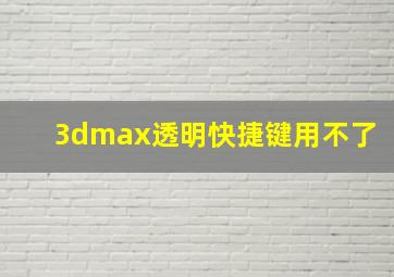 3dmax透明快捷键用不了