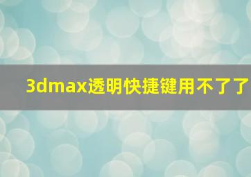 3dmax透明快捷键用不了了