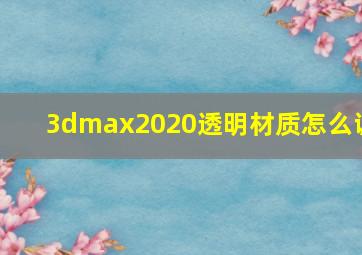 3dmax2020透明材质怎么调