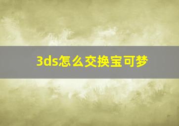 3ds怎么交换宝可梦