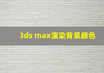 3ds max渲染背景颜色