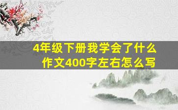 4年级下册我学会了什么作文400字左右怎么写