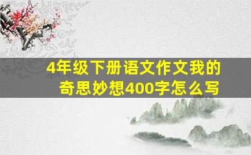 4年级下册语文作文我的奇思妙想400字怎么写