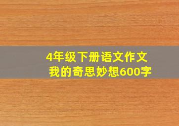 4年级下册语文作文我的奇思妙想600字