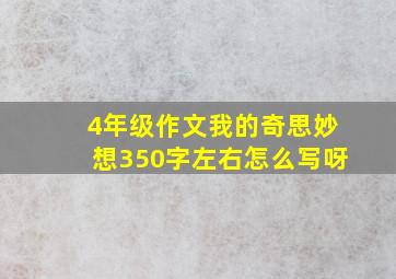 4年级作文我的奇思妙想350字左右怎么写呀