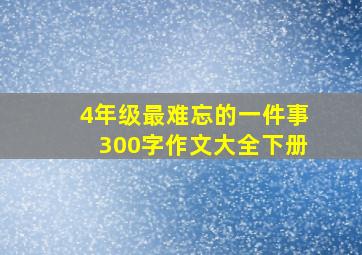 4年级最难忘的一件事300字作文大全下册