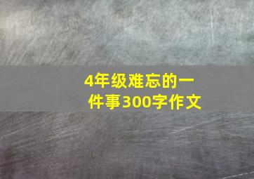 4年级难忘的一件事300字作文