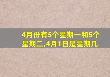 4月份有5个星期一和5个星期二,4月1日是星期几