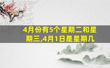 4月份有5个星期二和星期三,4月1日是星期几