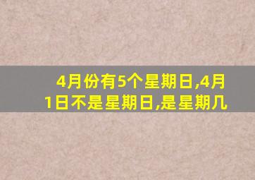 4月份有5个星期日,4月1日不是星期日,是星期几