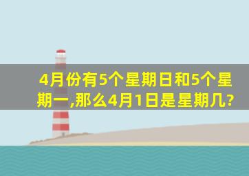 4月份有5个星期日和5个星期一,那么4月1日是星期几?