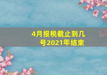 4月报税截止到几号2021年结束