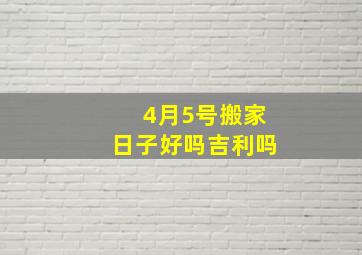 4月5号搬家日子好吗吉利吗