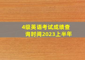 4级英语考试成绩查询时间2023上半年