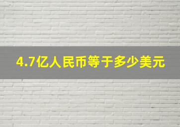 4.7亿人民币等于多少美元