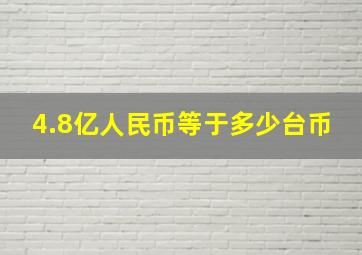 4.8亿人民币等于多少台币