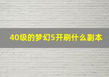 40级的梦幻5开刷什么副本