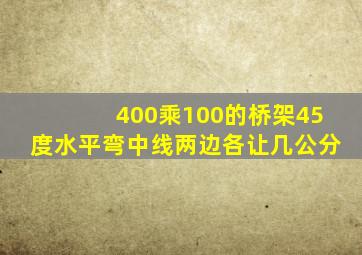 400乘100的桥架45度水平弯中线两边各让几公分