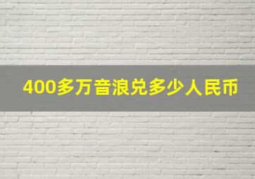 400多万音浪兑多少人民币