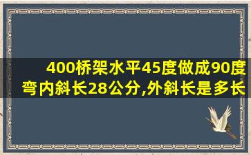 400桥架水平45度做成90度弯内斜长28公分,外斜长是多长