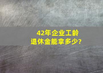 42年企业工龄退休金能拿多少?