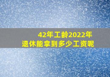 42年工龄2022年退休能拿到多少工资呢