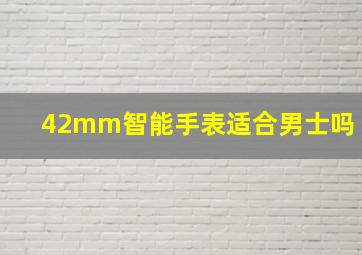 42mm智能手表适合男士吗