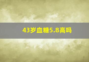 43岁血糖5.8高吗