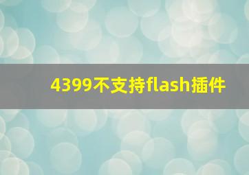 4399不支持flash插件