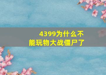 4399为什么不能玩物大战僵尸了